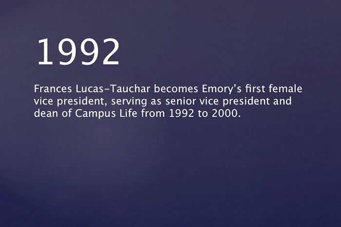 1992: Frances Lucas-Tauchar becomes Emory's first female vice president, serving as senior vice president and dean of Campus Life from 1992 to 2000.